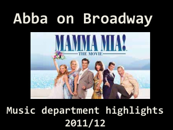 Abba on Broadway Music department highlights  2011/12 Junior Choir Rotary Young Musician of the