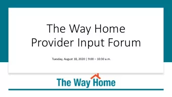 The Way Home  Provider Input Forum  Tuesday, August 18, 2020 | 9:00  10:30 a.m.  As you enter