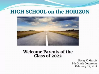 HIGH SCHOOL on the HORIZON  Welcome Parents of the  Class of 2022  Rossy C. Garcia  8th Grade