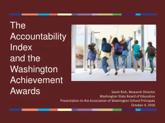 The  Accountability  Index  and the  Washington  Achievement  Awards  Sarah Rich, Research Director