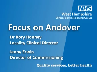 Focus on Andover  Dr Rory Honney  Locality Clinical Director  Jenny Erwin  Director of