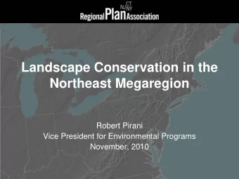 Landscape Conservation in the  Northeast Megaregion  Robert Pirani  Vice President for