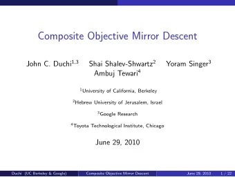 Composite Objective Mirror Descent John C. Duchi 1 , 3 Shai Shalev-Shwartz 2 Yoram Singer 3 Ambuj