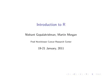 Introduction to R  Nishant Gopalakrishnan, Martin Morgan  Fred Hutchinson Cancer Research Center