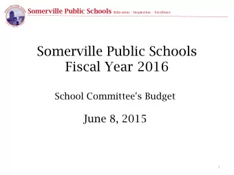 Fiscal Year 2016  School Committee's Budget  June 8, 2015  1 Somerville Public Schools E ducation