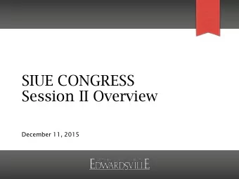 SIUE CONGRESS  Session II Overview  December 11, 2015  Agenda for 12/11  Review Session I