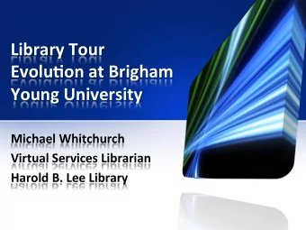 Library  Tour    Evolu.on  at  Brigham    Young  University    Michael