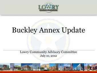 Buckley Annex Update  Lowry Community Advisory Committee  July 10, 2012  Presentation Overview