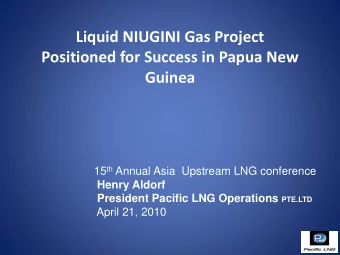 Liquid NIUGINI Gas Project  Positioned for Success in Papua New  Guinea 15 th Annual Asia  Upstream