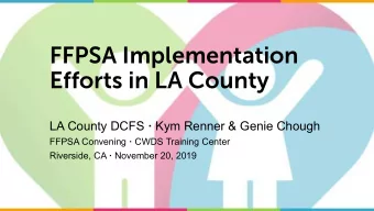 FFPSA Implementation  Efforts in LA County LA County DCFS  Kym Renner &amp; Genie Chough FFPSA