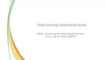 2018 Learning Collaborative Series  CBOs: Positioning For Value Based Payment  June 5, 2018