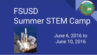 FSUSD  Summer STEM Camp  June 6, 2016 to  June 10, 2016  FSUSD Summer STEM Camp  Agenda for Parent