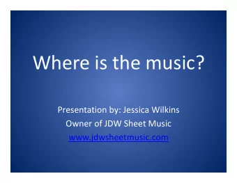 Where is the music?  Presentation by: Jessica Wilkins  Owner of JDW Sheet Music
