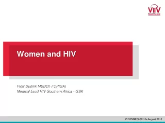 Women and HIV  Piotr Budnik MBBCh FCP(SA)  Medical Lead HIV Southern Africa - GSK