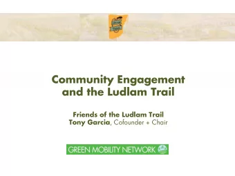 Community Engagement  and the Ludlam Trail  Friends of the Ludlam Trail Tony Garcia , Cofounder +