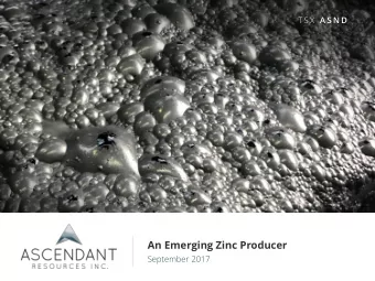 An Emerging Zinc Producer  September 2017  w w w . a s c e n d a n t r e s o u r c e s . c o m  T S