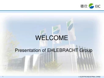 WELCOME  Presentation of EHLEBRACHT Group  ELEKTRA INDUSTRIAL CHINA  1  EHLEBRACHT Group