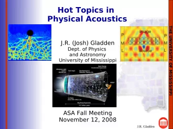Hot Topics in  Physical Acoustics  THE UNIVERSITY OF MISSISSIPPI  J.R. (Josh) Gladden  Dept. of