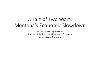 A Tale of Two Years:  Montanas Economic Slowdown  Patrick M. Barkey, Director  Bureau of