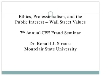 Ethics, Professionalism, and the  Public Interest  Wall Street Values 7 th Annual CFE Fraud