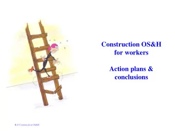 Construction OS&amp;H  for workers  Action plans &amp;  conclusions  Job done!  ILO Construction