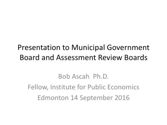 Presentation to Municipal Government  Board and Assessment Review Boards  Bob Ascah  Ph.D.  Fellow,