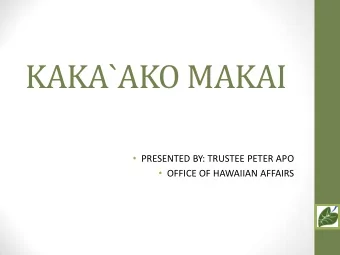 KAKA`AKO MAKAI  PRESENTED BY: TRUSTEE PETER APO  OFFICE OF HAWAIIAN AFFAIRS  HISTORY &amp;