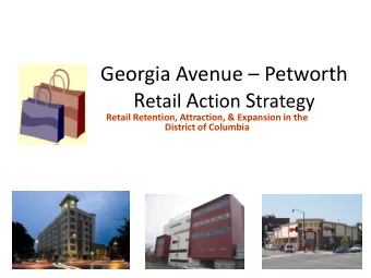 Georgia Avenue  Petworth R etail A ction S trategy  Retail Retention, Attraction, &amp;