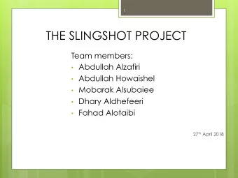 1  THE SLINGSHOT PROJECT  Team members:  Abdullah Alzafiri  Abdullah Howaishel  Mobarak