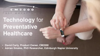 Technology for  Preventative  Healthcare  David Carty, Product Owner, CM2000  Adrian Smales,