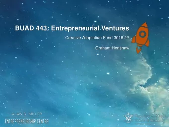 BUAD 443: Entrepreneurial Ventures  Creative Adaptation Fund 2016-17  Graham Henshaw  We exist to