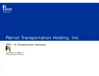 Patriot Transportation Holding, Inc.  FRTL  A Transportation Company  Thompson S. Baker, II
