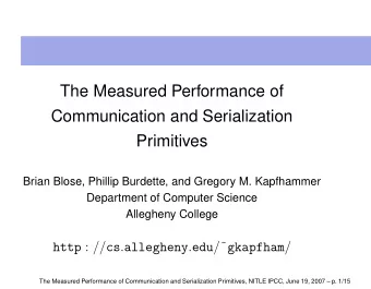 The Measured Performance of  Communication and Serialization  Primitives  Brian Blose, Phillip