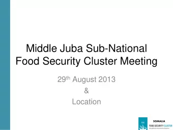 Food Security Cluster Meeting 29 th August 2013  &amp;  Location  SOMALIA  Agenda  Standing items