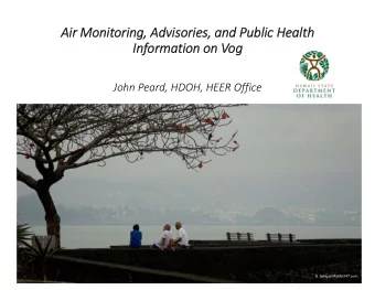Air Monitoring, Advisories, and Public Health  Information on Vog  John Peard, HDOH, HEER Office B.