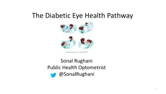 The Diabetic Eye Health Pathway  Sonal Rughani  Public Health Optometrist  @SonalRughani  1  The