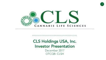 CLS Hold  ldin  ings USA, Inc.  Inve  vesto  tor  r Presenta  tatio  tion  December 2017  OTCQB:
