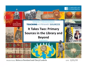 It Takes Two: Primary Sources in the Library and  Beyond  2/21/15  Rebecca Newland and Cheryl