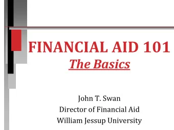 FINANCIAL AID 101  The Basics  John T. Swan  Director of Financial Aid  William Jessup University