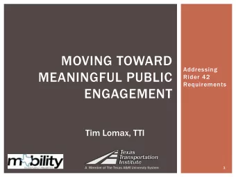 MOVING TOWARD  Addressing  MEANINGFUL PUBLIC  Rider 42  Requirements  ENGAGEMENT  Tim Lomax, TTI  A