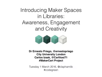 Introducing Maker Spaces  in Libraries:  Awareness, Engagement  and Creativity  Dr Ernesto Priego,