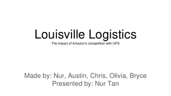 Louisville Logistics  The impact of Amazons competition with UPS  Made by: Nur, Austin, Chris,