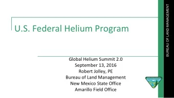 U.S. Federal Helium Program  Global Helium Summit 2.0  September 13, 2016  Robert Jolley, PE