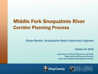 Middle Fork Snoqualmie River  Corridor Planning Process  Chase Barton, Snoqualmie Basin Supervisor