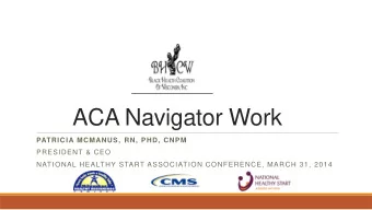 ACA Navigator Work PATRICIA MCMANUS, RN, PHD, CNPM  PRESIDENT &amp; CEO  NATIONAL HEALTHY START