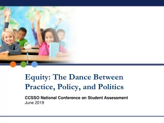 Equity: The Dance Between  Practice, Policy, and Politics  CCSSO National Conference on Student