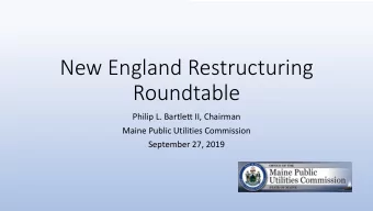 New England Restructuring  Roundtable  Philip L. Bartlett II, Chairman  Maine Public Utilities