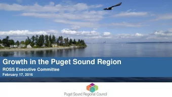 Growth in the Puget Sound Region  ROSS Executive Committee  February 17, 2016  Growth in the Puget