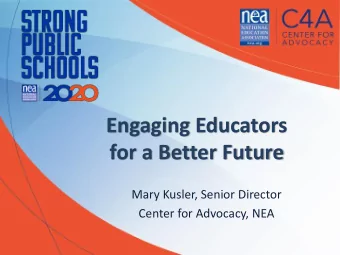 Engaging Educators  for a Better Future  Mary Kusler, Senior Director  Center for Advocacy, NEA