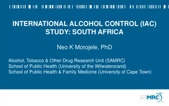 INTERNATIONAL ALCOHOL CONTROL (IAC)  STUDY: SOUTH AFRICA  Neo K Morojele, PhD  Alcohol, Tobacco